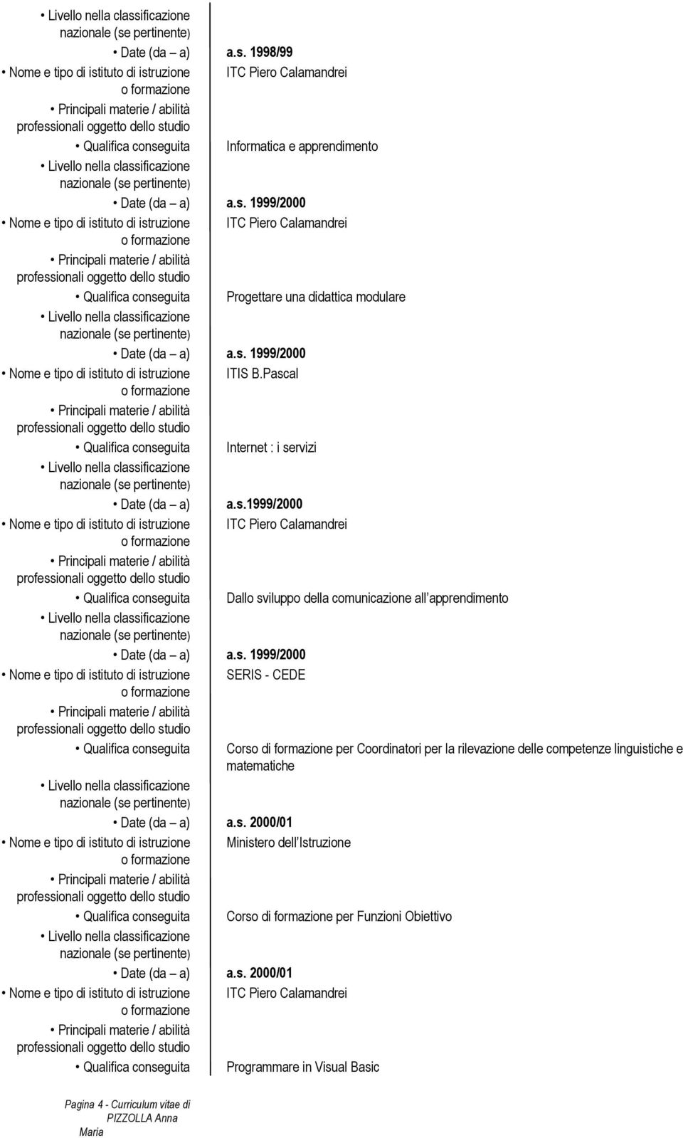 di istruzione SERIS - CEDE Qualifica conseguita Corso di formazione per Coordinatori per la rilevazione delle competenze linguistiche e matematiche Date (da a) a.s. 2000/01 Nome e tipo di istituto di istruzione Ministero dell Istruzione Qualifica conseguita Corso di formazione per Funzioni Obiettivo Date (da a) a.