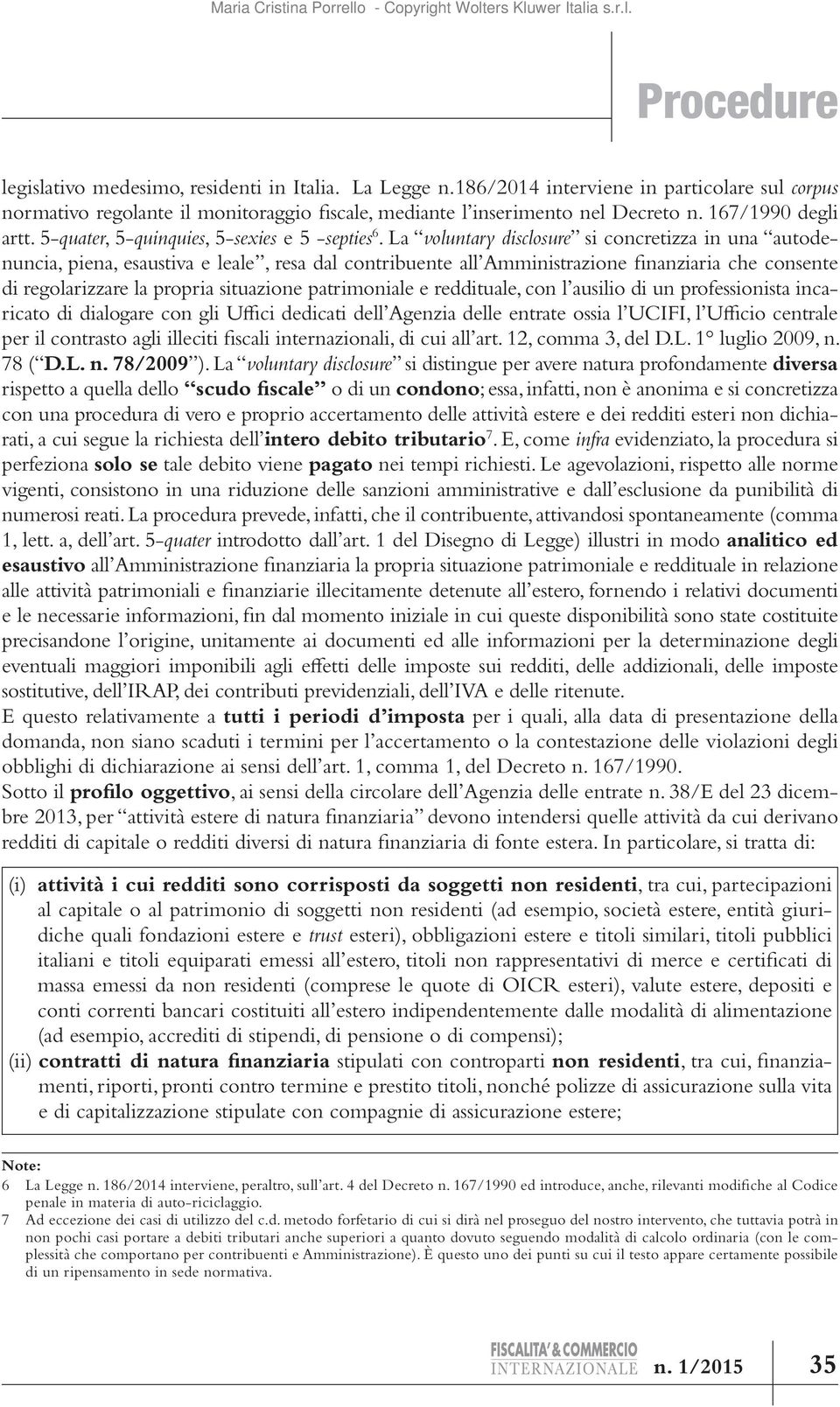 La voluntary disclosure si concretizza in una autodenuncia, piena, esaustiva e leale, resa dal contribuente all Amministrazione finanziaria che consente di regolarizzare la propria situazione