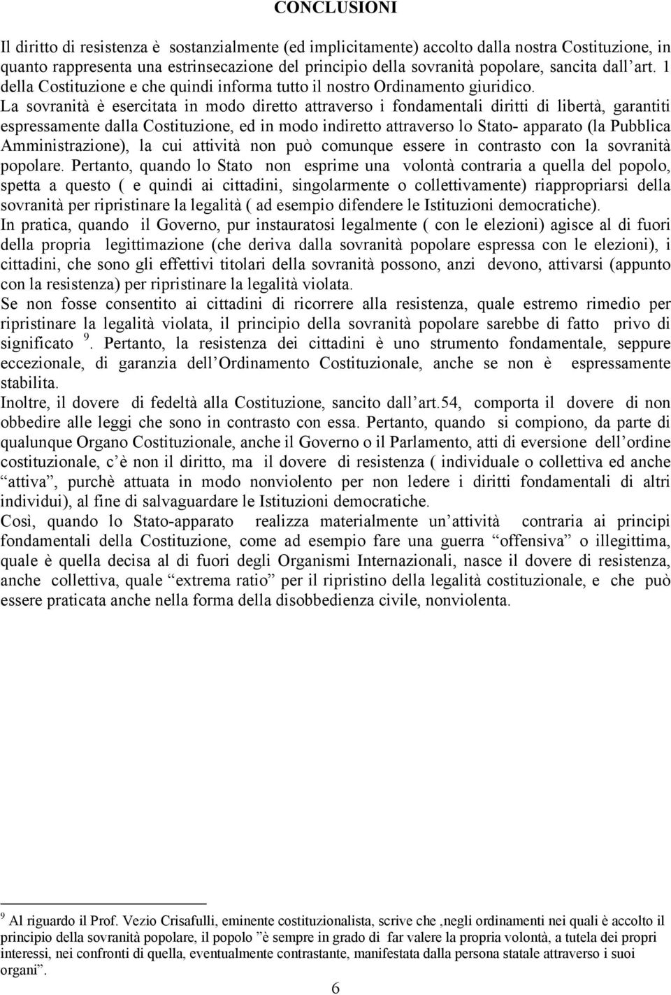 La sovranità è esercitata in modo diretto attraverso i fondamentali diritti di libertà, garantiti espressamente dalla Costituzione, ed in modo indiretto attraverso lo Stato- apparato (la Pubblica