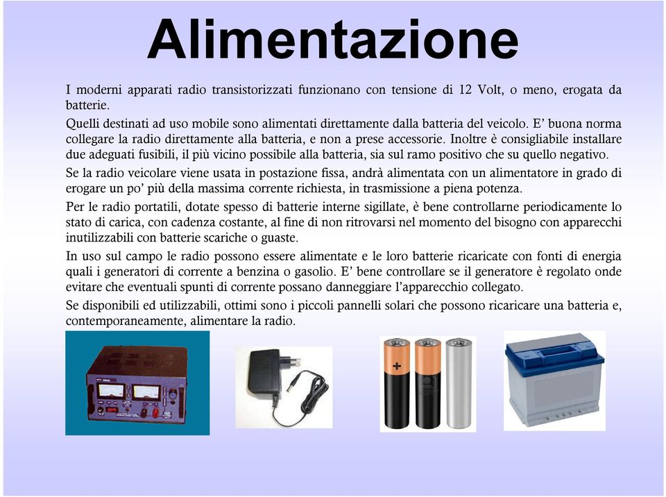 Inoltre è consigliabile installare due adeguati fusibili, il più vicino possibile alla batteria, sia sul ramo positivo che su quello negativo.