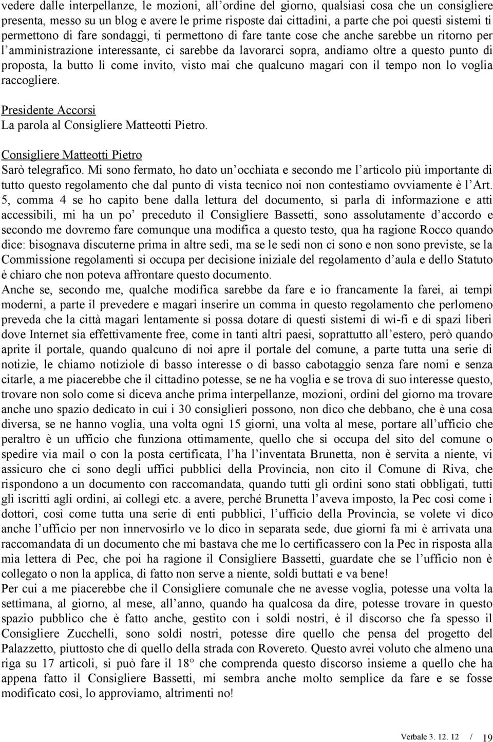 la butto lì come invito, visto mai che qualcuno magari con il tempo non lo voglia raccogliere. La parola al Consigliere Matteotti Pietro. Consigliere Matteotti Pietro Sarò telegrafico.