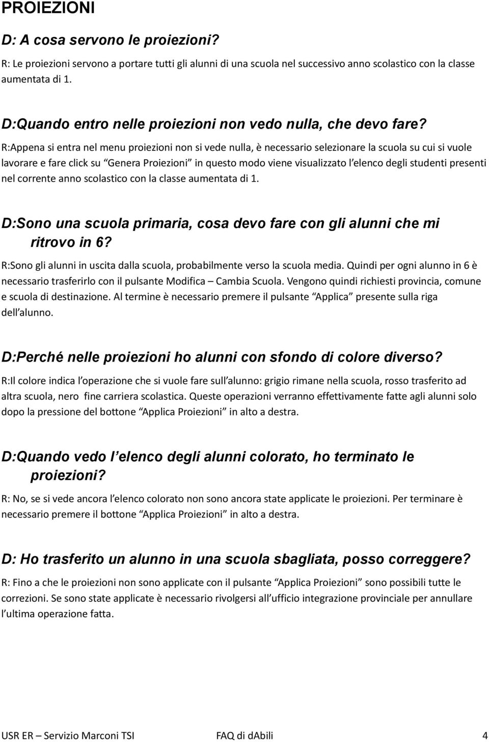 R:Appena si entra nel menu proiezioni non si vede nulla, è necessario selezionare la scuola su cui si vuole lavorare e fare click su Genera Proiezioni in questo modo viene visualizzato l elenco degli