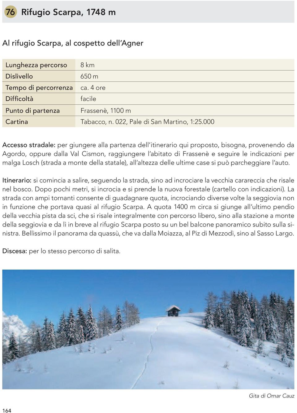 000 Accesso stradale: per giungere alla partenza dell itinerario qui proposto, bisogna, provenendo da Agordo, oppure dalla Val Cismon, raggiungere l abitato di Frassenè e seguire le indicazioni per