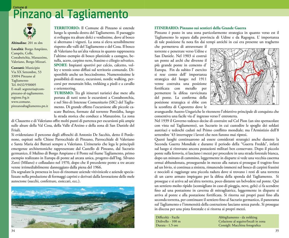 Il paesaggio si sviluppa tra alture dolci e verdissime, dove al bosco si alternano i vigneti. La zona si eleva sensibilmente rispetto alle valli del Tagliamento e del Cosa.