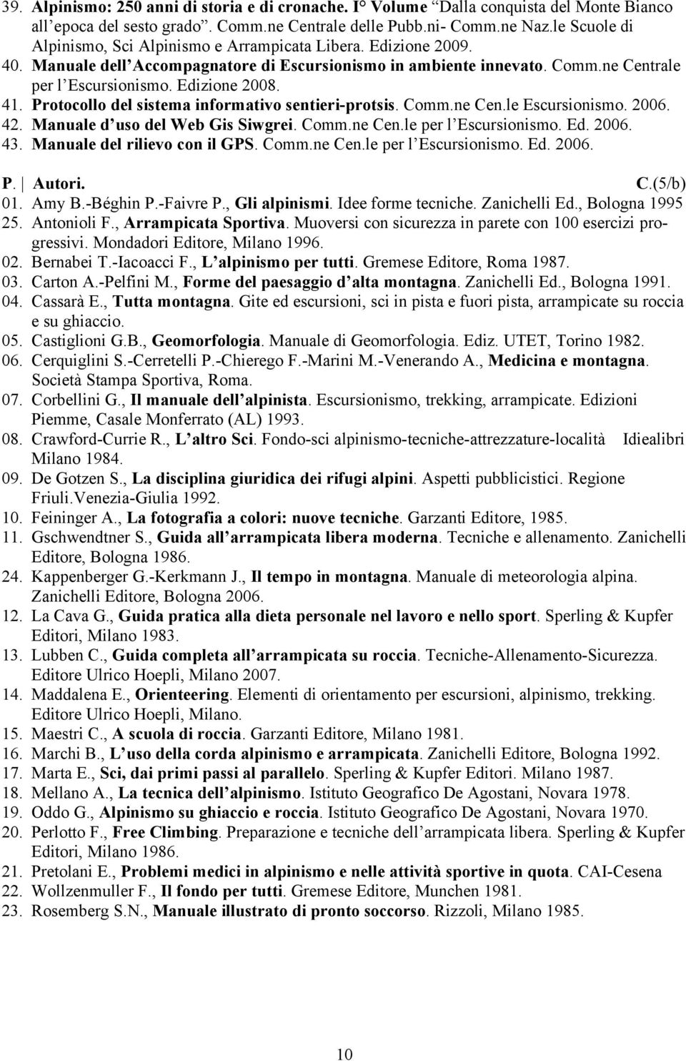 41. Protocollo del sistema informativo sentieri-protsis. Comm.ne Cen.le Escursionismo. 2006. 42. Manuale d uso del Web Gis Siwgrei. Comm.ne Cen.le per l Escursionismo. Ed. 2006. 43.