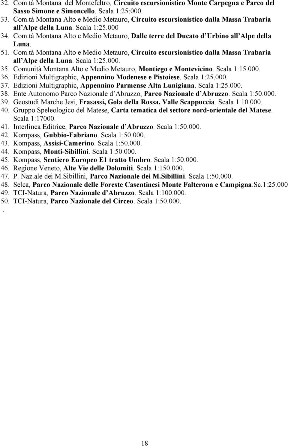 Scala 1:25.000. 35. Comunità Montana Alto e Medio Metauro, Montiego e Montevicino. Scala 1:15.000. 36. Edizioni Multigraphic, Appennino Modenese e Pistoiese. Scala 1:25.000. 37.