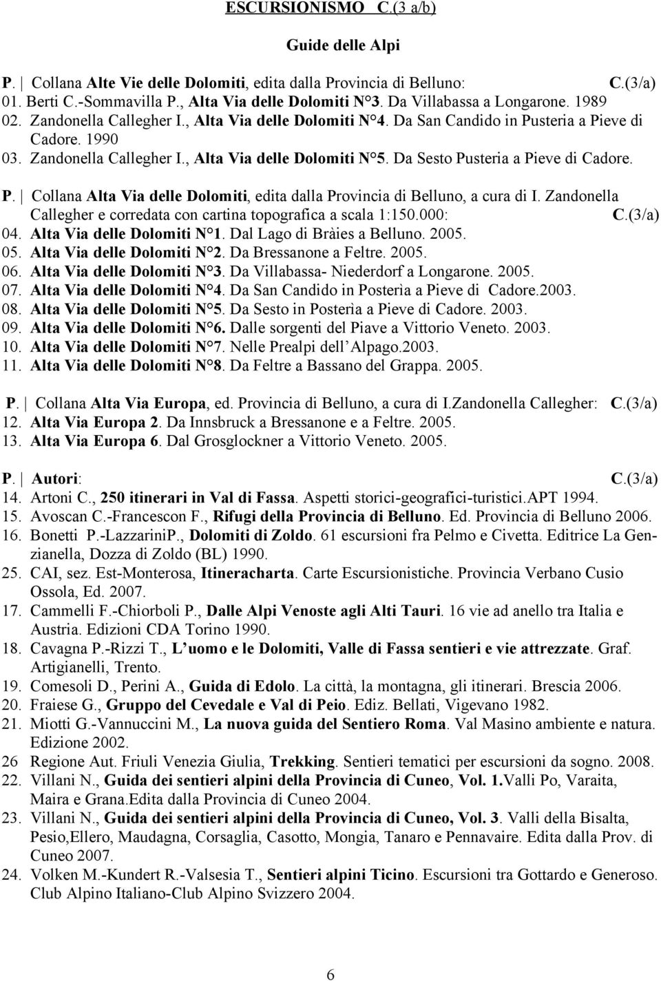 Da Sesto Pusteria a Pieve di Cadore. P. Collana Alta Via delle Dolomiti, edita dalla Provincia di Belluno, a cura di I. Zandonella Callegher e corredata con cartina topografica a scala 1:150.000: C.