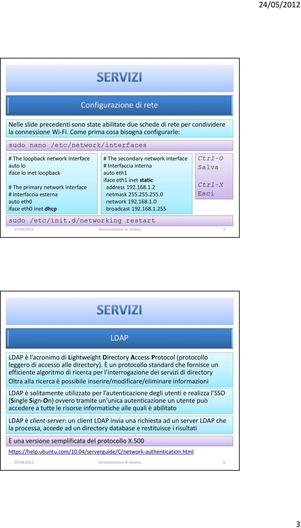 iface eth0 inet dhcp # The secondary network interface # Interfaccia interna auto eth1 iface eth1 inet static address 192.168.1.2 netmask 255.255.255.0 network 192.168.1.0 broadcast 192.168.1.255 Ctrl-O Salva Ctrl-X Esci /etc/init.