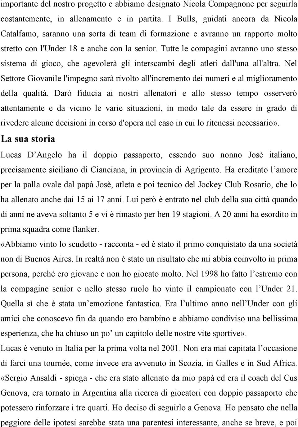 Tutte le compagini avranno uno stesso sistema di gioco, che agevolerà gli interscambi degli atleti dall'una all'altra.