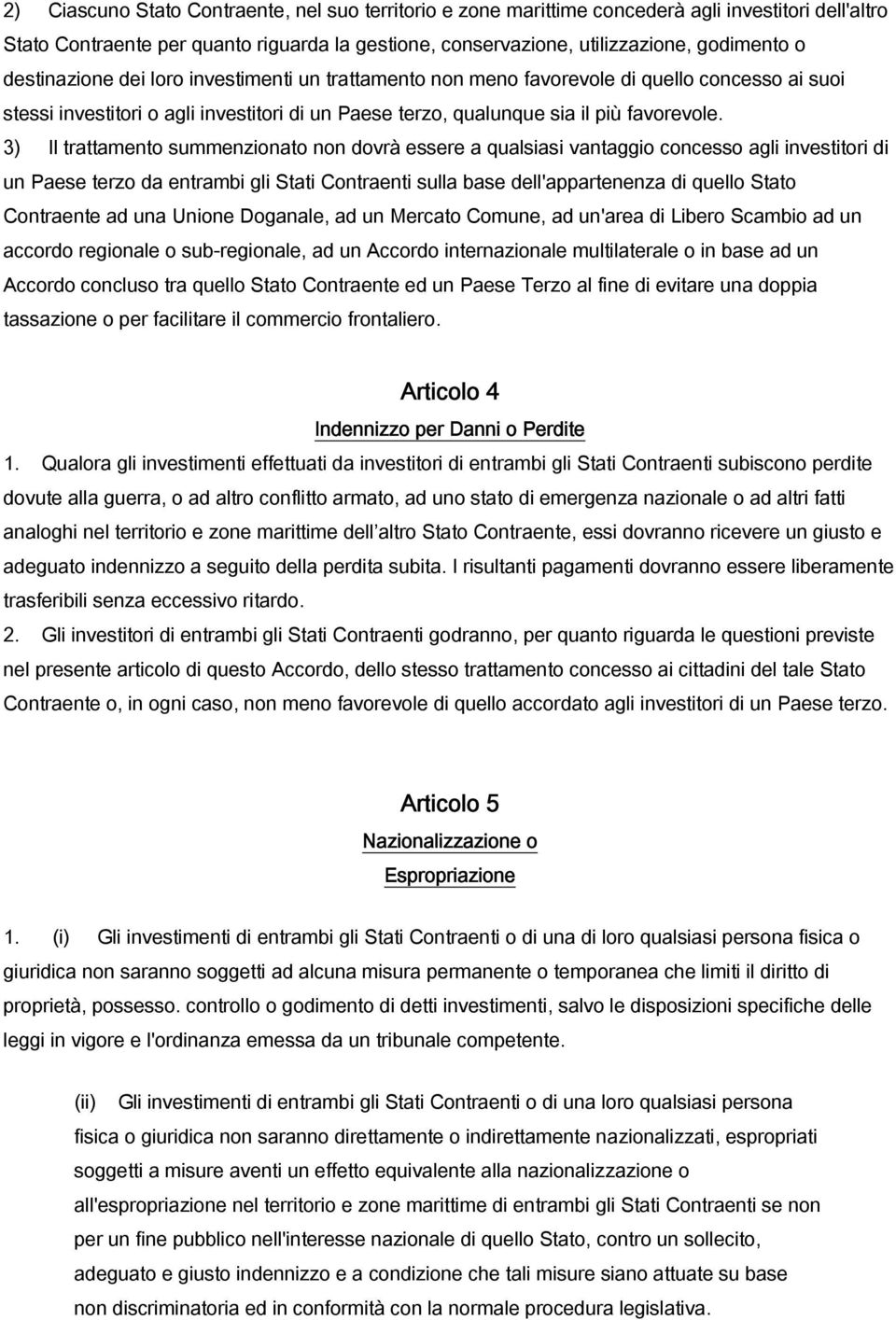 3) Il trattamento summenzionato non dovrà essere a qualsiasi vantaggio concesso agli investitori di un Paese terzo da entrambi gli Stati Contraenti sulla base dell'appartenenza di quello Stato