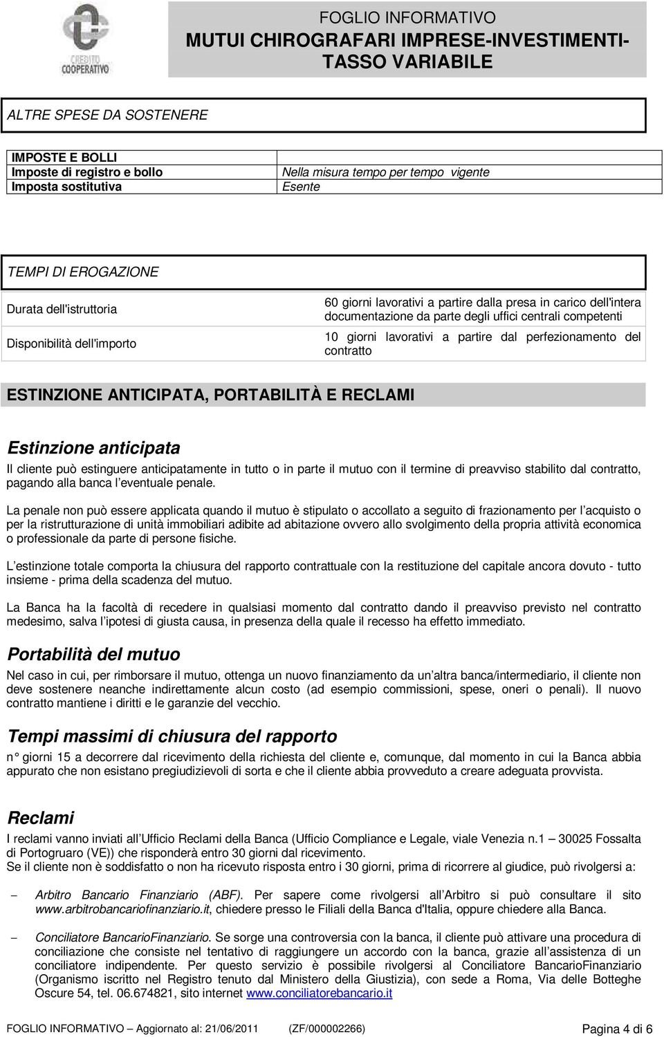 ESTINZIONE ANTICIPATA, PORTABILITÀ E RECLAMI Estinzione anticipata Il cliente può estinguere anticipatamente in tutto o in parte il mutuo con il termine di preavviso stabilito dal contratto, pagando