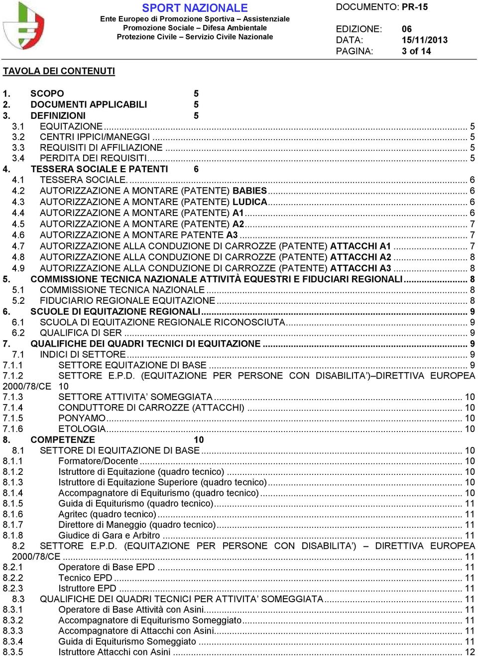 .. 6 4.5 AUTORIZZAZIONE A MONTARE (PATENTE) A2... 7 4.6 AUTORIZZAZIONE A MONTARE PATENTE A3... 7 4.7 AUTORIZZAZIONE ALLA CONDUZIONE DI CARROZZE (PATENTE) ATTACCHI A1... 7 4.8 AUTORIZZAZIONE ALLA CONDUZIONE DI CARROZZE (PATENTE) ATTACCHI A2.