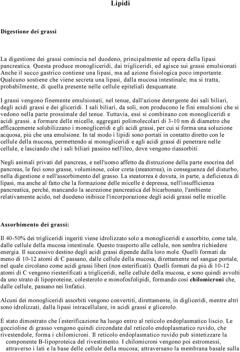 Qualcuno sostiene che viene secreta una lipasi, dalla mucosa intestinale; ma si tratta, probabilmente, di quella presente nelle cellule epiteliali desquamate.