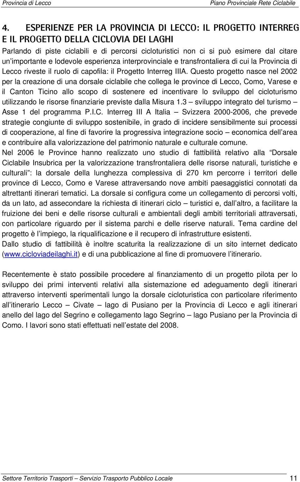 Questo progetto nasce nel 2002 per la creazione di una dorsale ciclabile che collega le province di Lecco, Como, Varese e il Canton Ticino allo scopo di sostenere ed incentivare lo sviluppo del