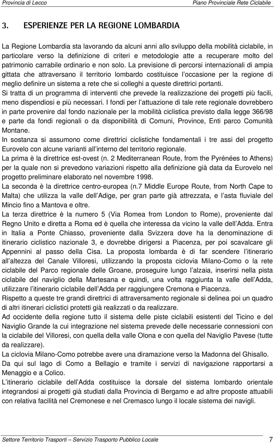 La previsione di percorsi internazionali di ampia gittata che attraversano il territorio lombardo costituisce l occasione per la regione di meglio definire un sistema a rete che si colleghi a queste