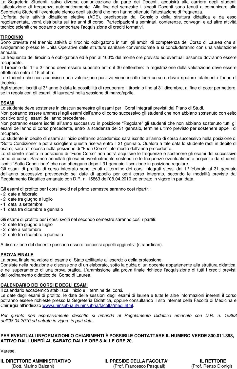 L offerta delle attività didattiche elettive (DE), predisposta dal Consiglio della struttura didattica e da esso regolamentata, verrà distribuita sui tre anni di corso.