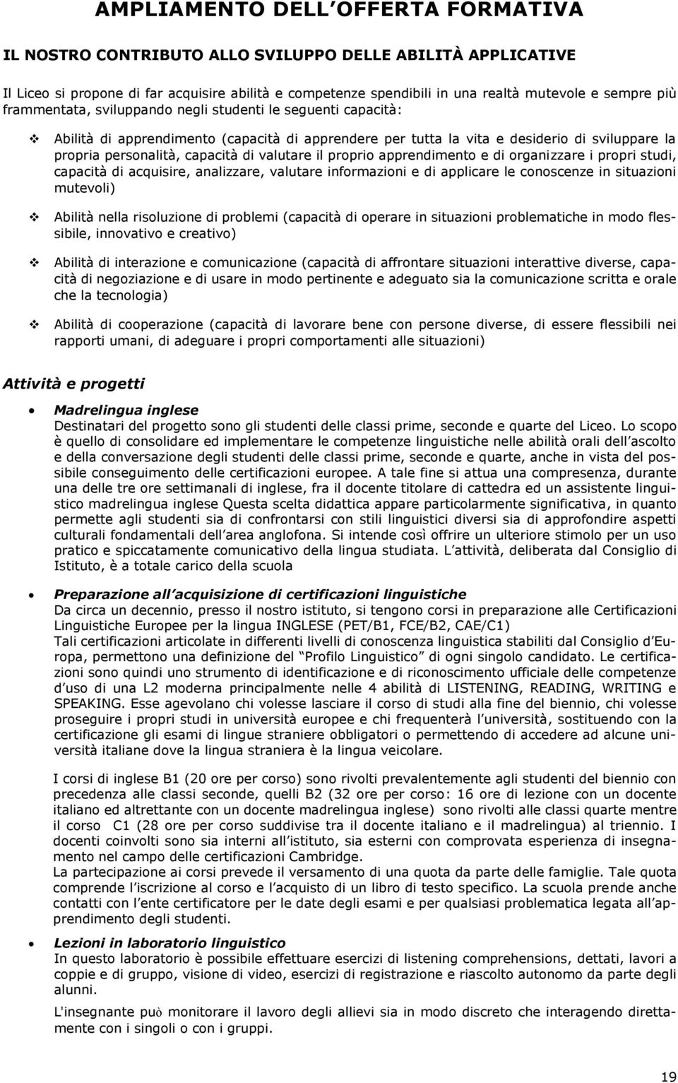 valutare il proprio apprendimento e di organizzare i propri studi, capacità di acquisire, analizzare, valutare informazioni e di applicare le conoscenze in situazioni mutevoli) Abilità nella