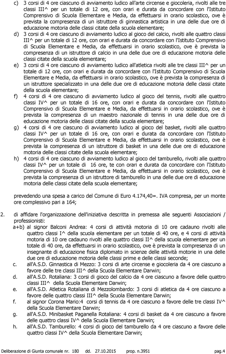 del calcio, rivolti alle quattro classi III^ per un totale di 12 ore, con orari e durata da concordare con l'istituto Comprensivo di Scuola Elementare e Media, da effettuarsi in orario scolastico,