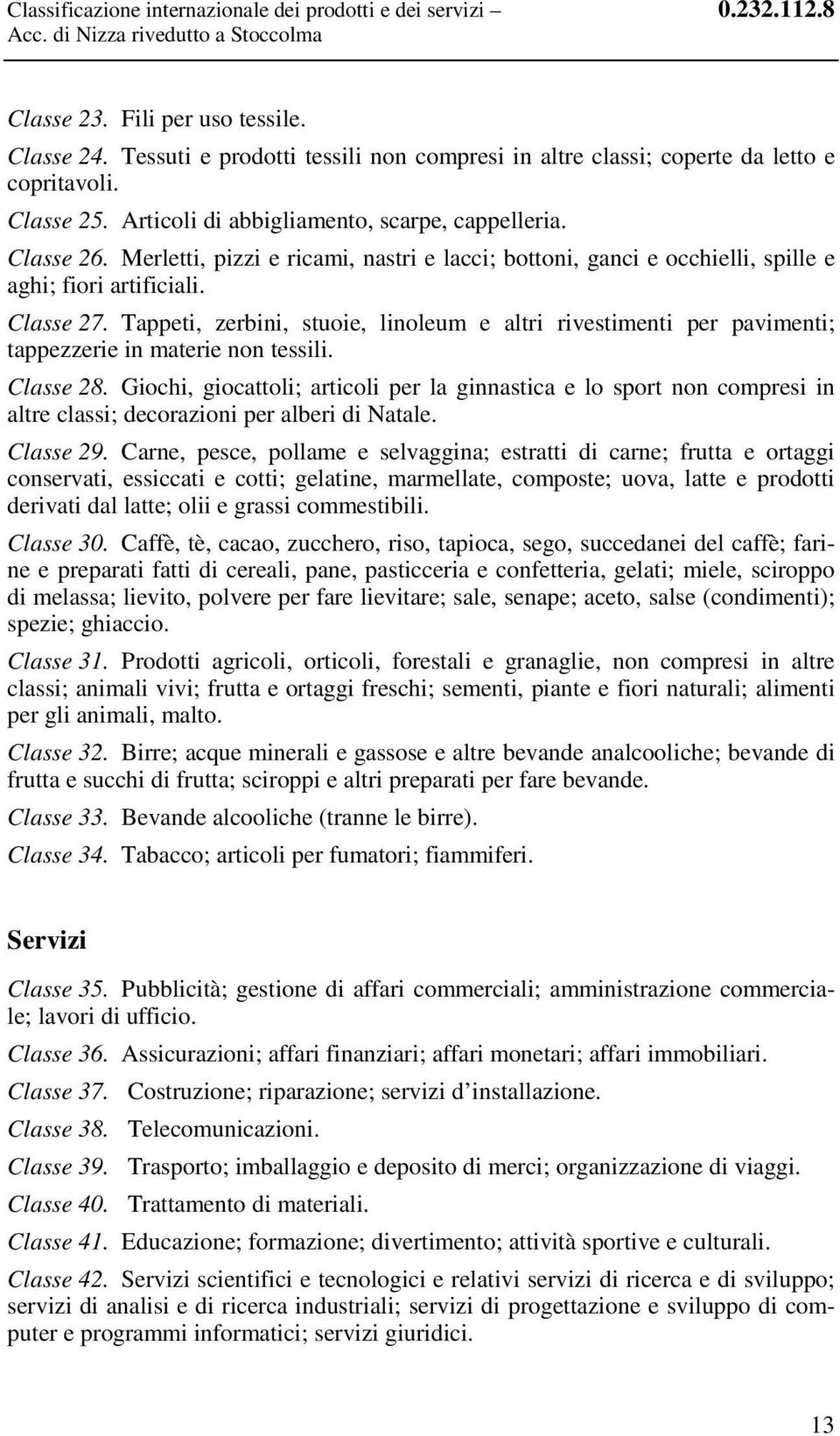 Merletti, pizzi e ricami, nastri e lacci; bottoni, ganci e occhielli, spille e aghi; fiori artificiali. Classe 27.