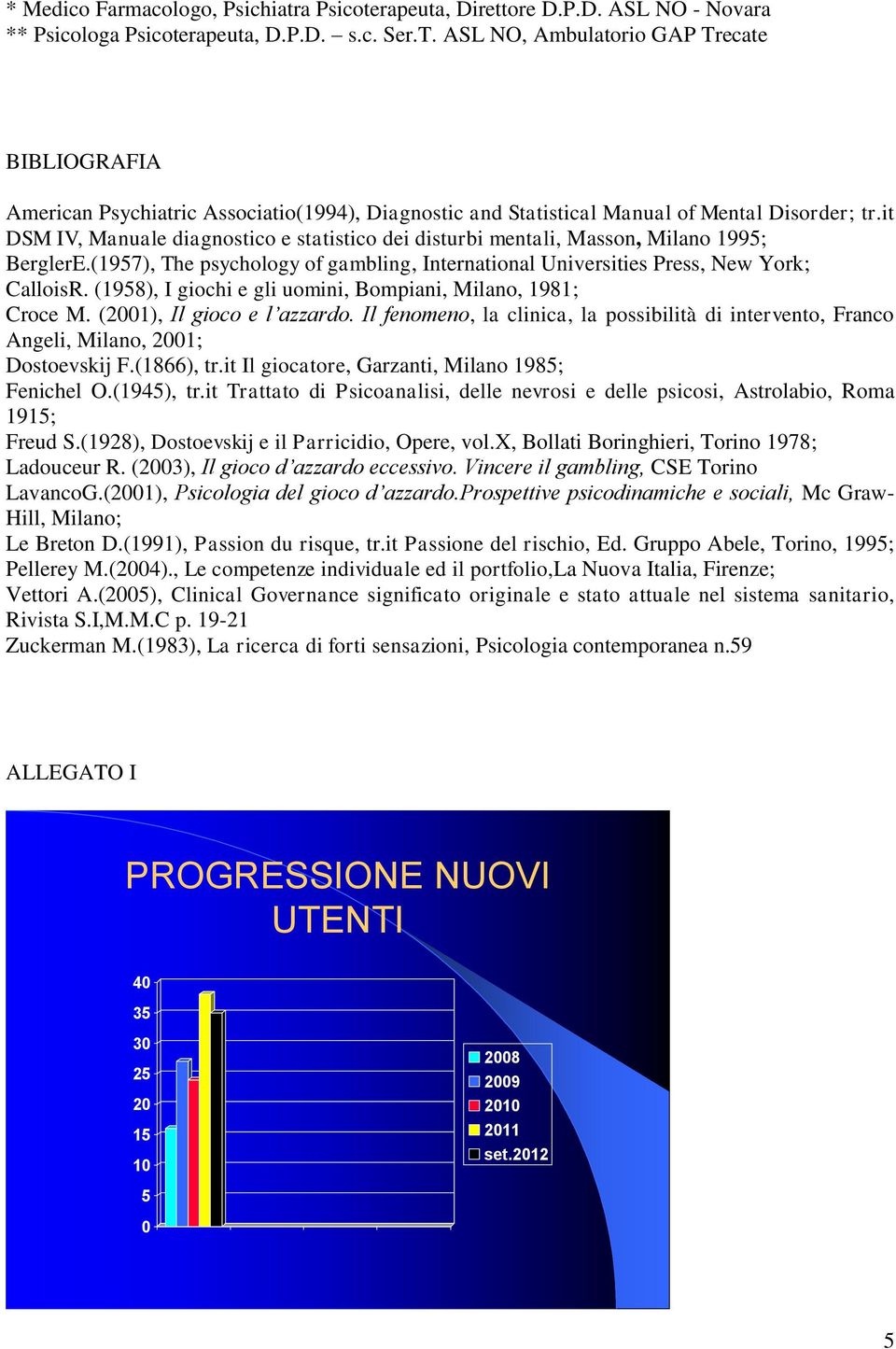 it DSM IV, Manuale diagnostico e statistico dei disturbi mentali, Masson, Milano 1995; BerglerE.(1957), The psychology of gambling, International Universities Press, New York; CalloisR.