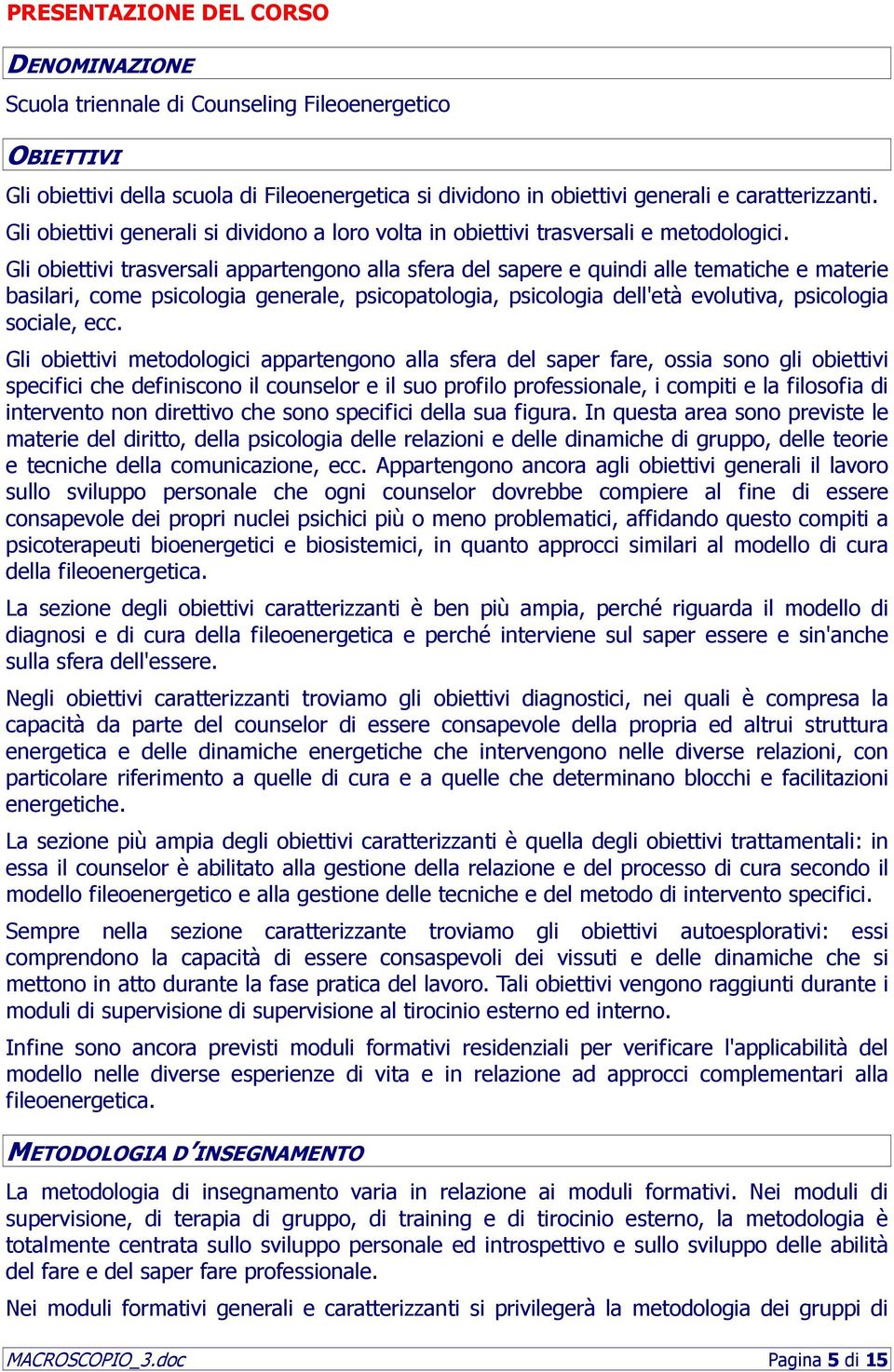 Gli obiettivi trasversali appartengono alla sfera del sapere e quindi alle tematiche e materie basilari, come psicologia generale, psicopatologia, psicologia dell'età evolutiva, psicologia sociale,