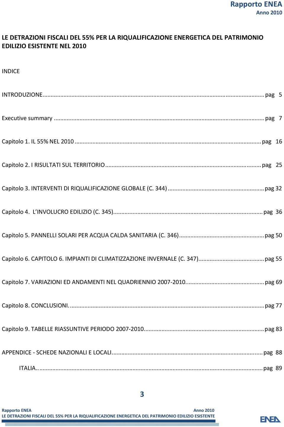 .. pag 36 Capitolo 5. PANNELLI SOLARI PER ACQUA CALDA SANITARIA (C. 346)... pag 50 Capitolo 6. CAPITOLO 6. IMPIANTI DI CLIMATIZZAZIONE INVERNALE (C. 347)... pag 55 Capitolo 7.