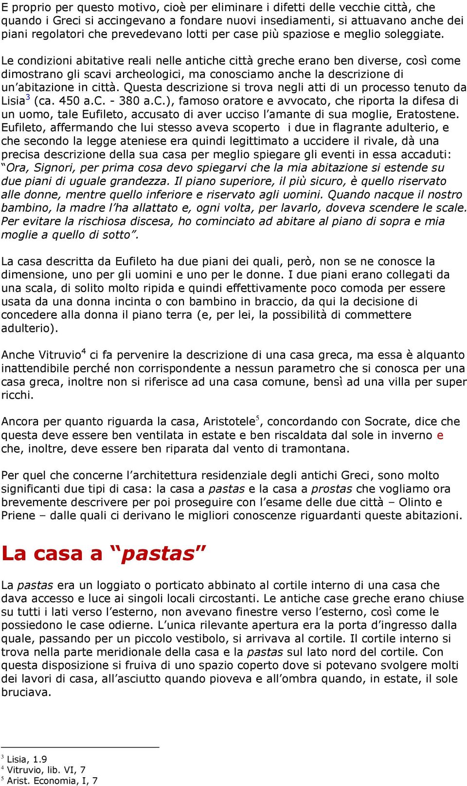 Le condizioni abitative reali nelle antiche città greche erano ben diverse, così come dimostrano gli scavi archeologici, ma conosciamo anche la descrizione di un abitazione in città.