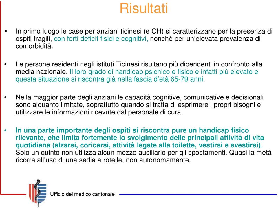 Il loro grado di handicap psichico e fisico è infatti più elevato e questa situazione si riscontra già nella fascia d età 65-79 anni.