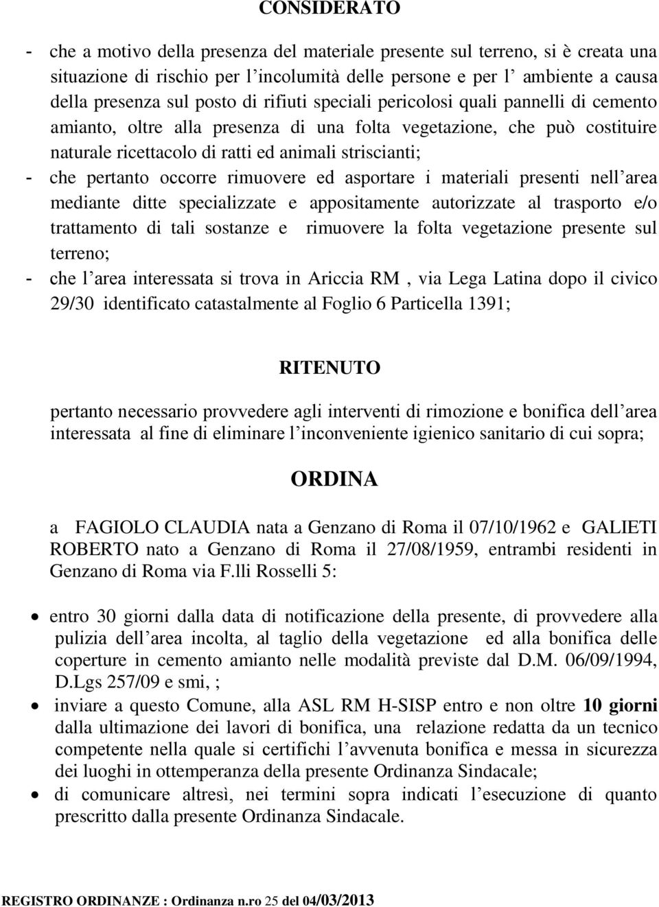 occorre rimuovere ed asportare i materiali presenti nell area mediante ditte specializzate e appositamente autorizzate al trasporto e/o trattamento di tali sostanze e rimuovere la folta vegetazione