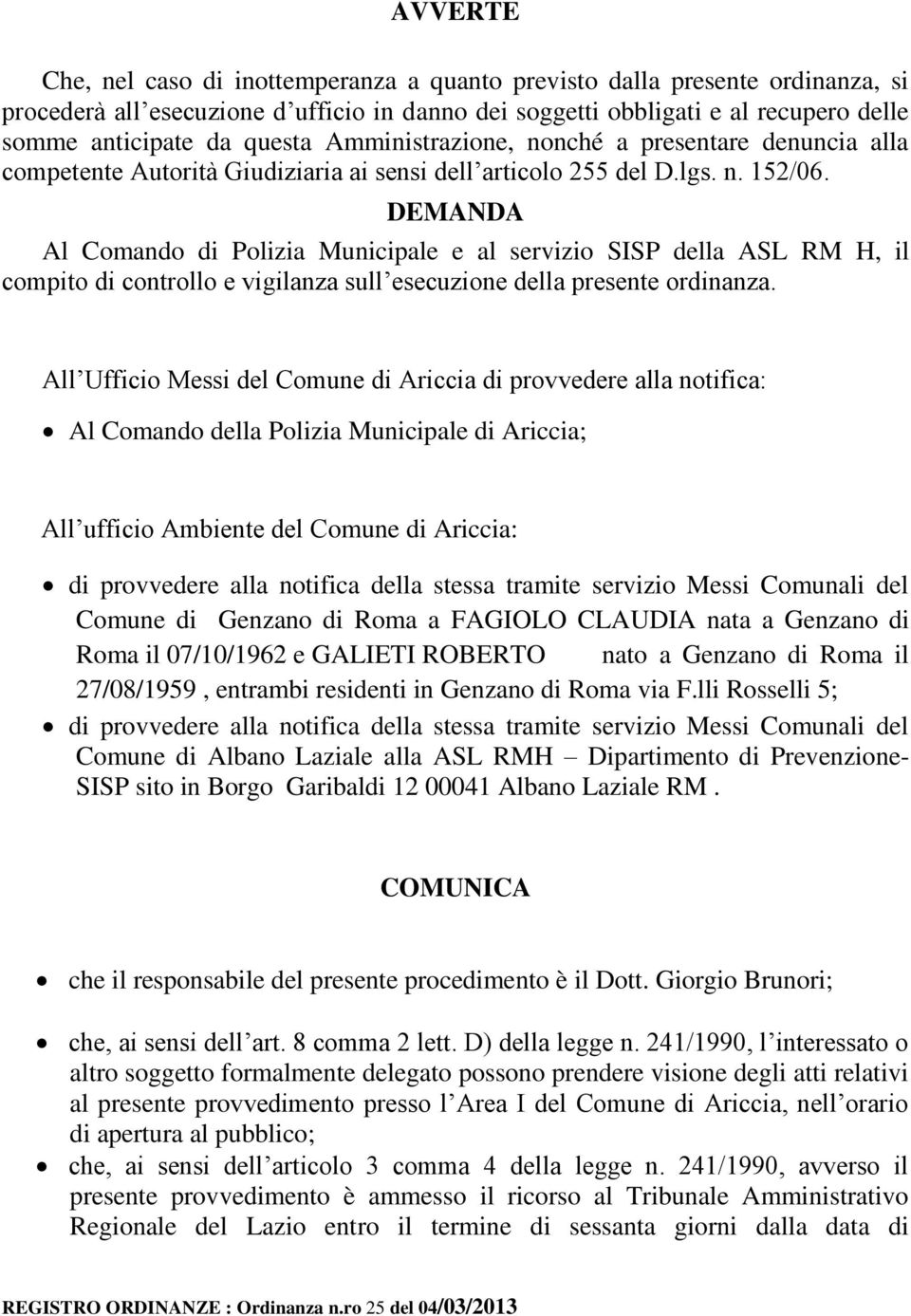 DEMANDA Al Comando di Polizia Municipale e al servizio SISP della ASL RM H, il compito di controllo e vigilanza sull esecuzione della presente ordinanza.