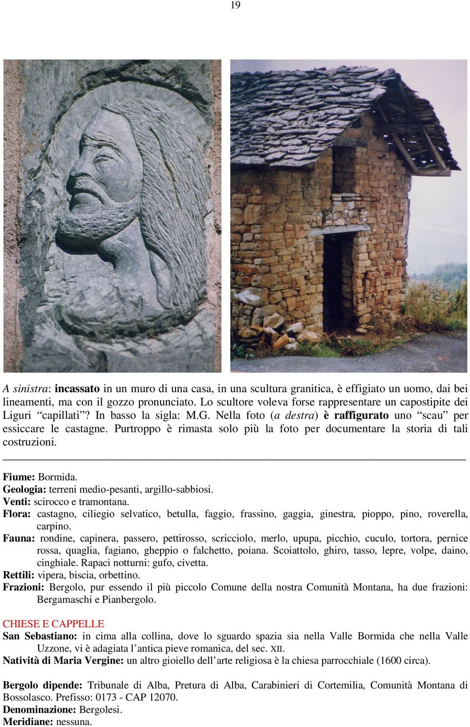 Purtroppo è rimasta solo più la foto per documentare la storia di tali costruzioni. Fiume: Bormida. Geologia: terreni medio-pesanti, argillo-sabbiosi. Venti: scirocco e tramontana.