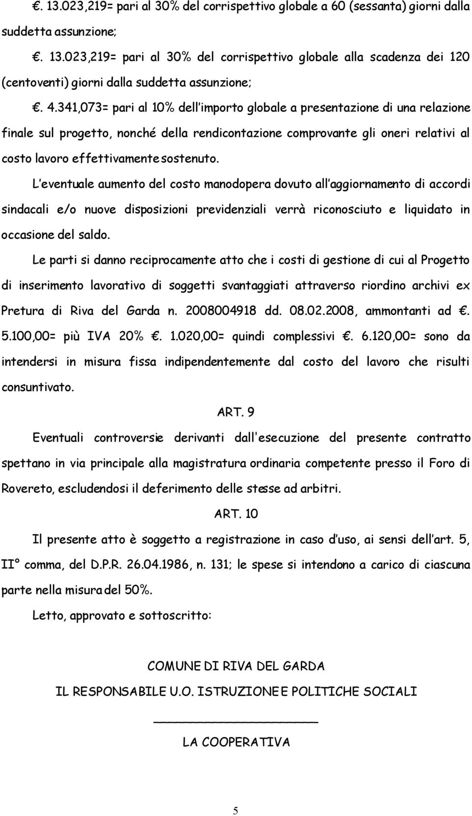 L eventuale aumento del costo manodopera dovuto all aggiornamento di accordi sindacali e/o nuove disposizioni previdenziali verrà riconosciuto e liquidato in occasione del saldo.