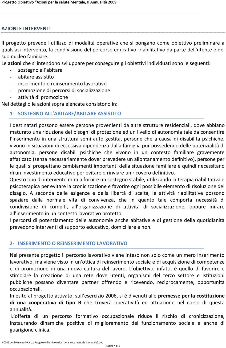 Le azioni che si intendono sviluppare per conseguire gli obiettivi individuati sono le seguenti: - sostegno all abitare - abitare assistito - inserimento o reinserimento lavorativo - promozione di