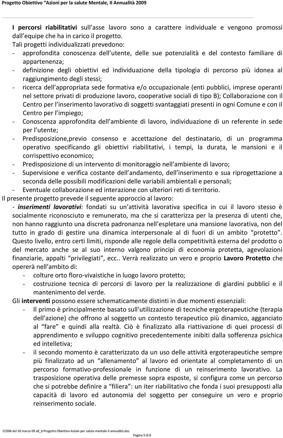 tipologia di percorso più idonea al raggiungimento degli stessi; - ricerca dell appropriata sede formativa e/o occupazionale (enti pubblici, imprese operanti nel settore privati di produzione lavoro,