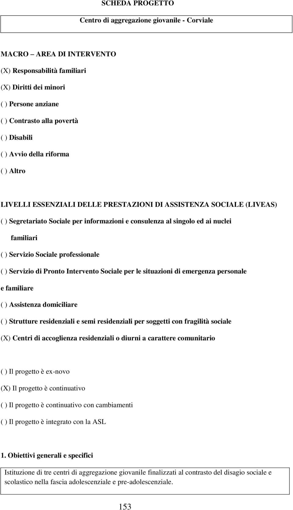 Servizio Sociale professionale ( ) Servizio di Pronto Intervento Sociale per le situazioni di emergenza personale e familiare ( ) Assistenza domiciliare ( ) Strutture residenziali e semi residenziali