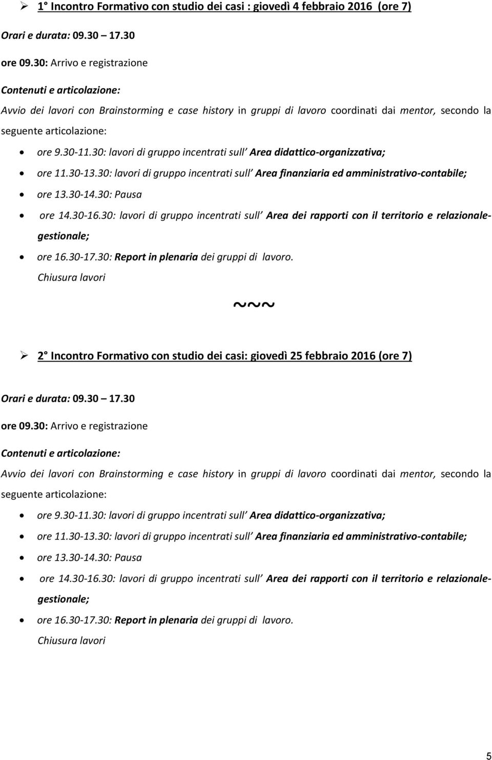 30: lavri di grupp incentrati sull Area didattic-rganizzativa; re 11.30-13.30: lavri di grupp incentrati sull Area finanziaria ed amministrativ-cntabile; re 13.30-14.30: Pausa re 14.30-16.