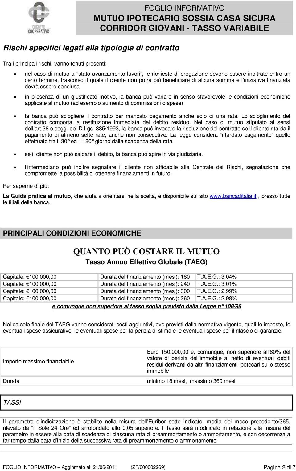 variare in senso sfavorevole le condizioni economiche applicate al mutuo (ad esempio aumento di commissioni o spese) la banca può sciogliere il contratto per mancato pagamento anche solo di una rata.