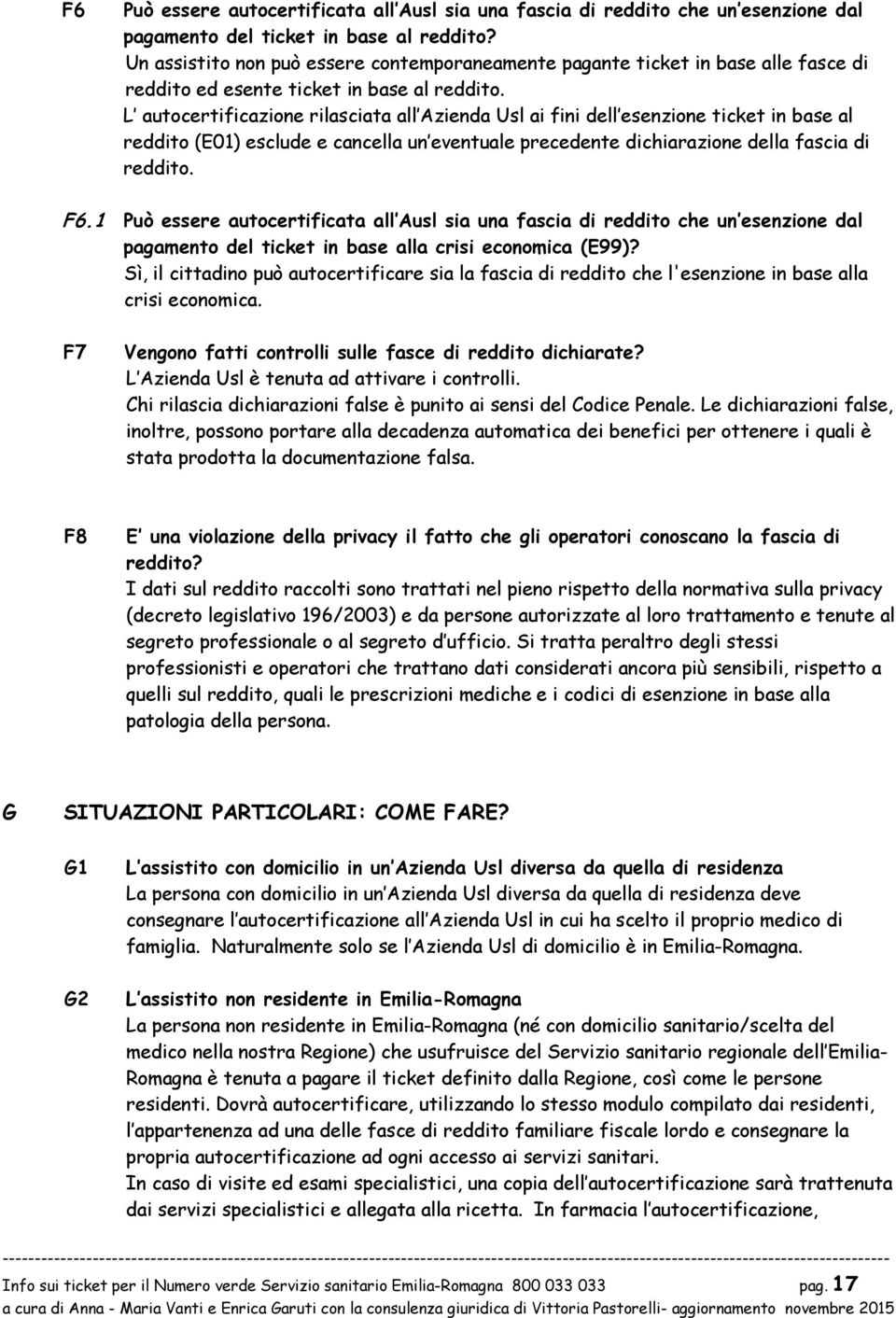 L autcertificazine rilasciata all Azienda Usl ai fini dell esenzine ticket in base al reddit (E01) esclude e cancella un eventuale precedente dichiarazine della fascia di reddit. F6.