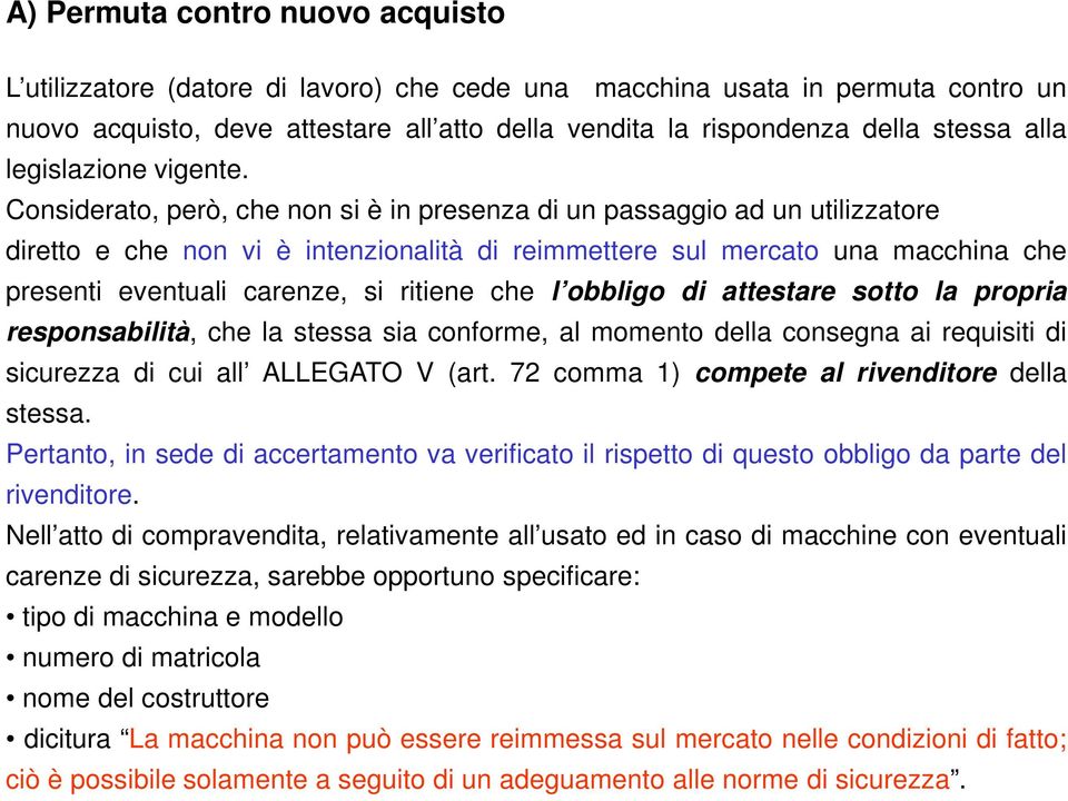 Considerato, però, che non si è in presenza di un passaggio ad un utilizzatore diretto e che non vi è intenzionalità di reimmettere sul mercato una macchina che presenti eventuali carenze, si ritiene