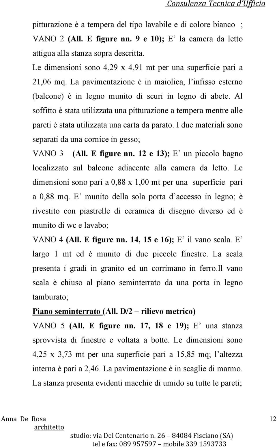 Al soffitto è stata utilizzata una pitturazione a tempera mentre alle pareti è stata utilizzata una carta da parato. I due materiali sono separati da una cornice in gesso; VANO 3 (All. E figure nn.