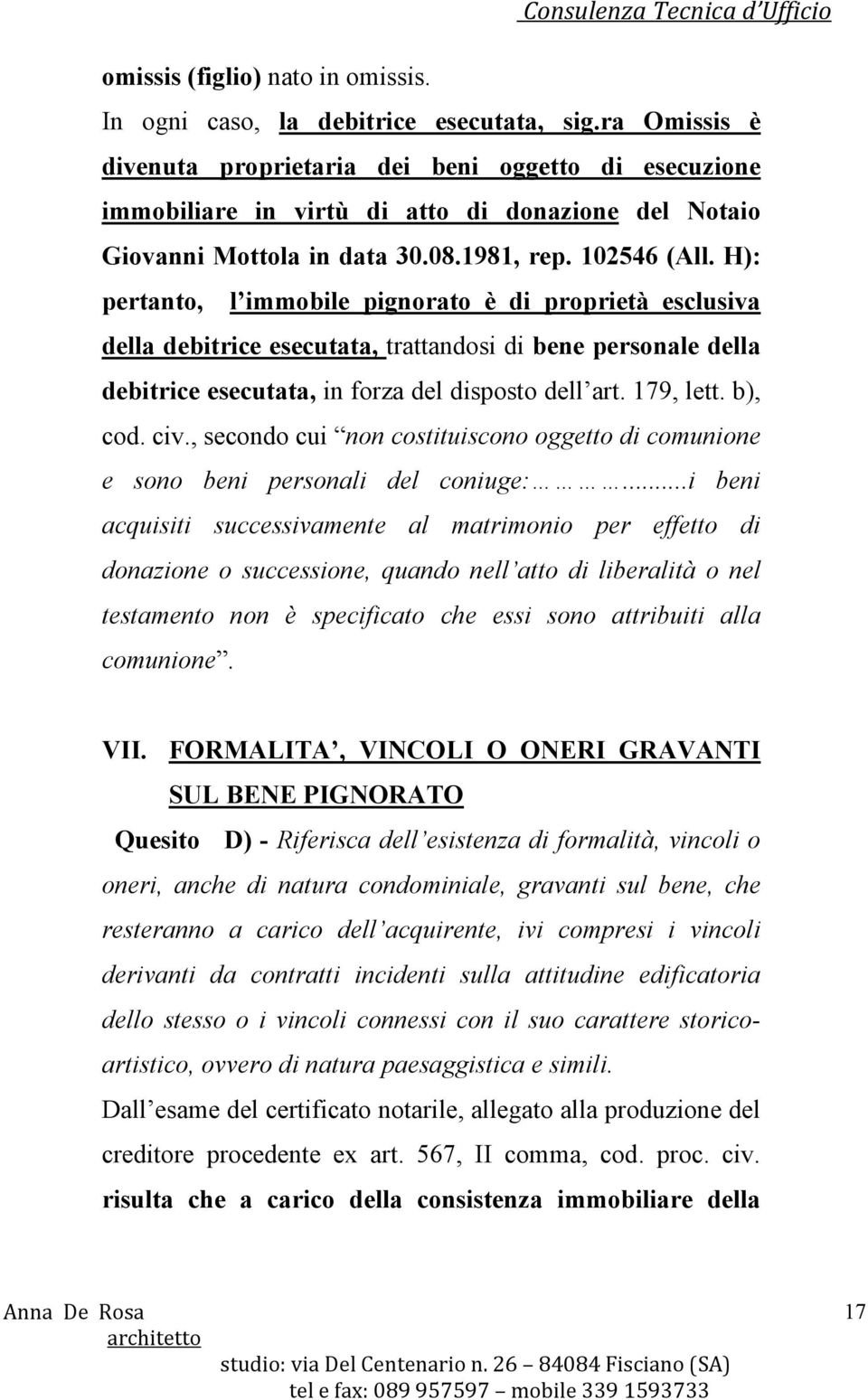 H): pertanto, l immobile pignorato è di proprietà esclusiva della debitrice esecutata, trattandosi di bene personale della debitrice esecutata, in forza del disposto dell art. 179, lett. b), cod. civ.