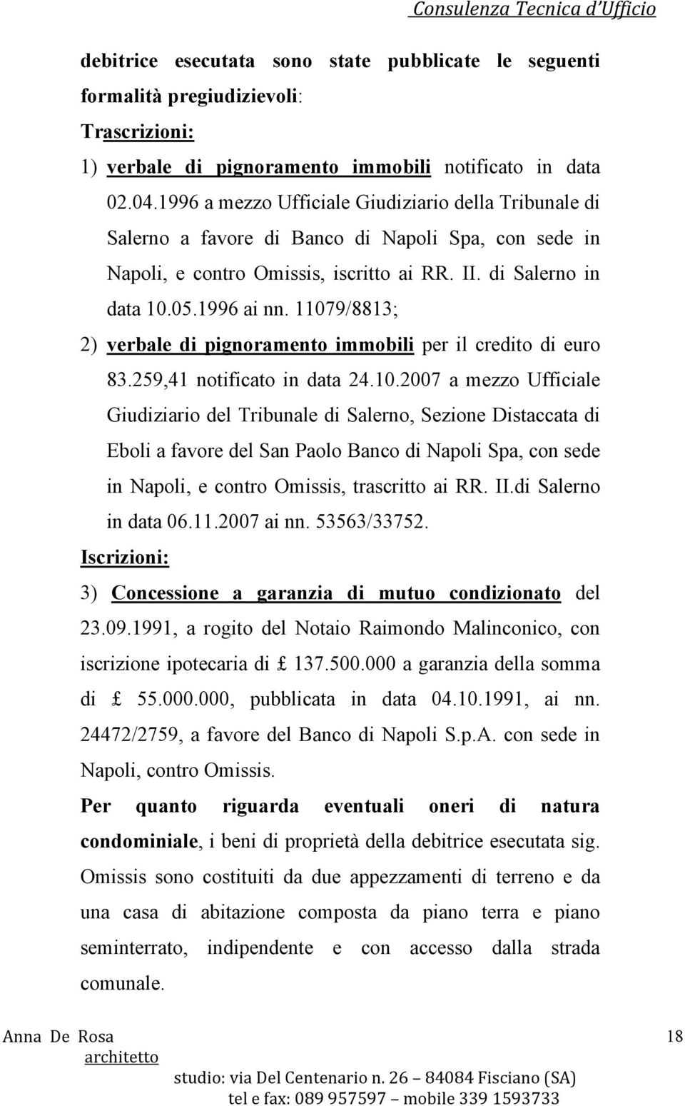 11079/8813; 2) verbale di pignoramento immobili per il credito di euro 83.259,41 notificato in data 24.10.2007 a mezzo Ufficiale Giudiziario del Tribunale di Salerno, Sezione Distaccata di Eboli a favore del San Paolo Banco di Napoli Spa, con sede in Napoli, e contro Omissis, trascritto ai RR.