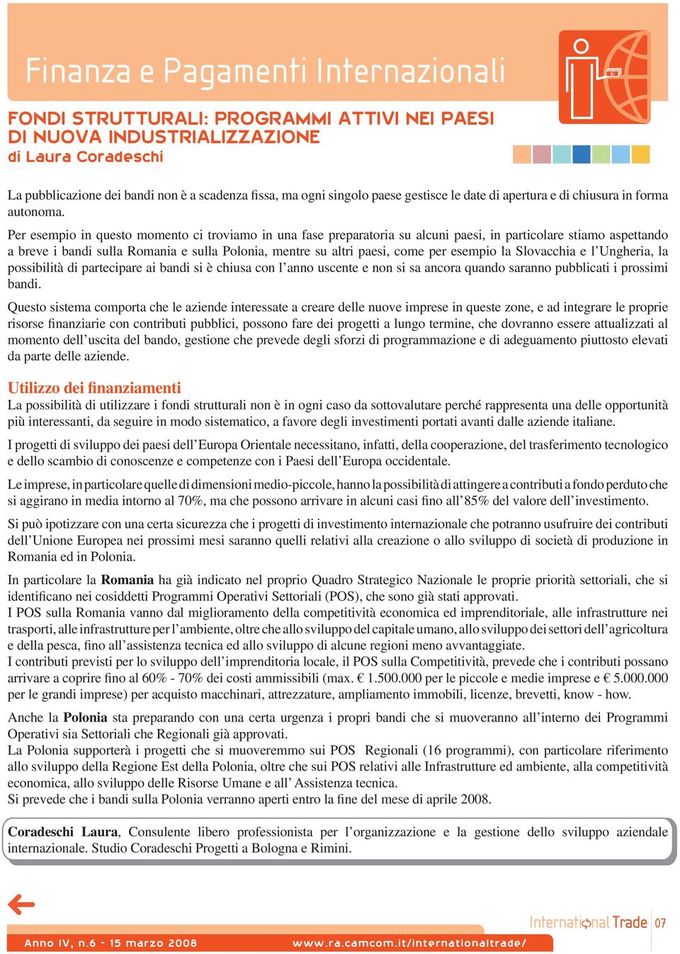 Per esempio in questo momento ci troviamo in una fase preparatoria su alcuni paesi, in particolare stiamo aspettando a breve i bandi sulla Romania e sulla Polonia, mentre su altri paesi, come per