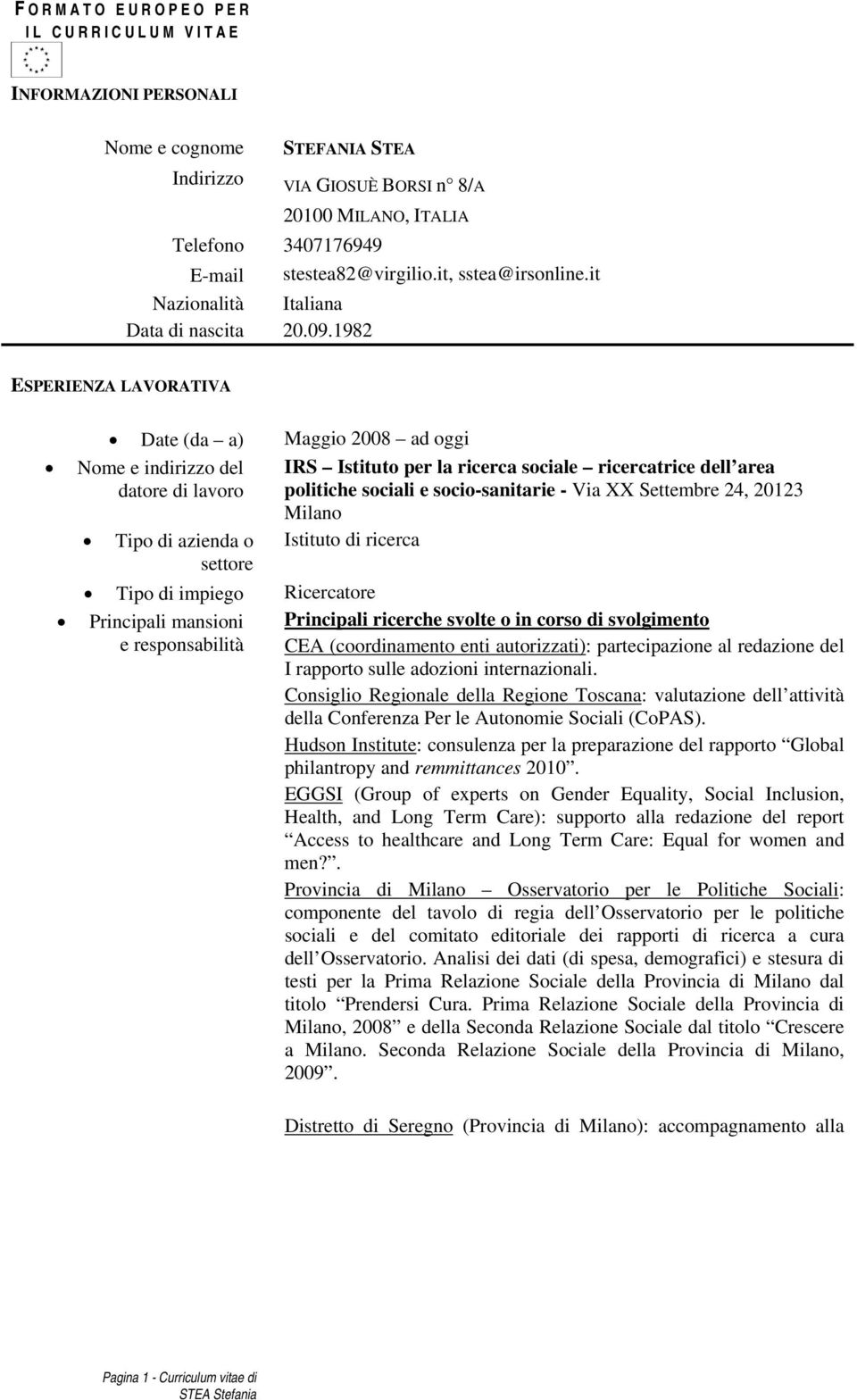 1982 ESPERIENZA LAVORATIVA Date (da a) Maggio 2008 ad oggi Tipo di azienda o Tipo di impiego IRS Istituto per la ricerca sociale ricercatrice dell area politiche sociali e socio-sanitarie - Via XX