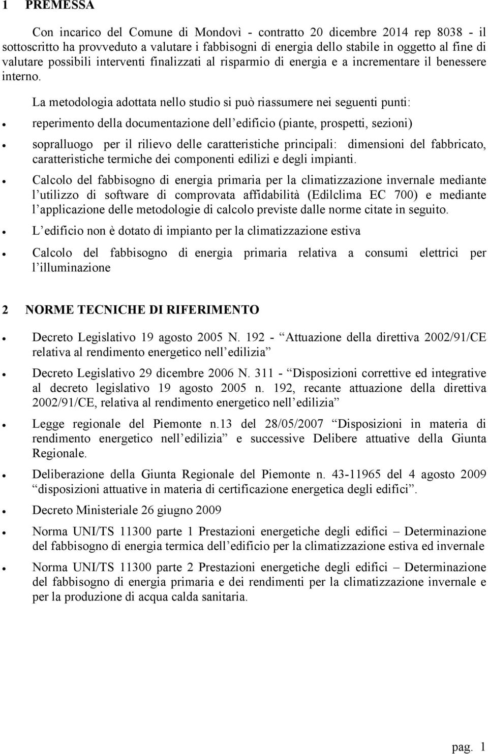 La metodologia adottata nello studio si può riassumere nei seguenti punti: reperimento della documentazione dell edificio (piante, prospetti, sezioni) sopralluogo per il rilievo delle caratteristiche