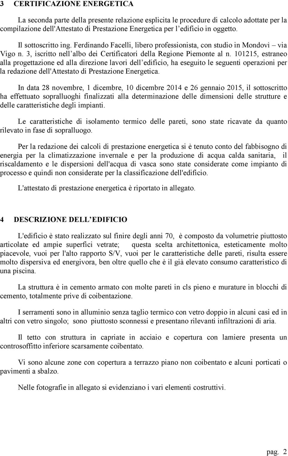 101215, estraneo alla progettazione ed alla direzione lavori dell edificio, ha eseguito le seguenti operazioni per la redazione dell'attestato di Prestazione Energetica.