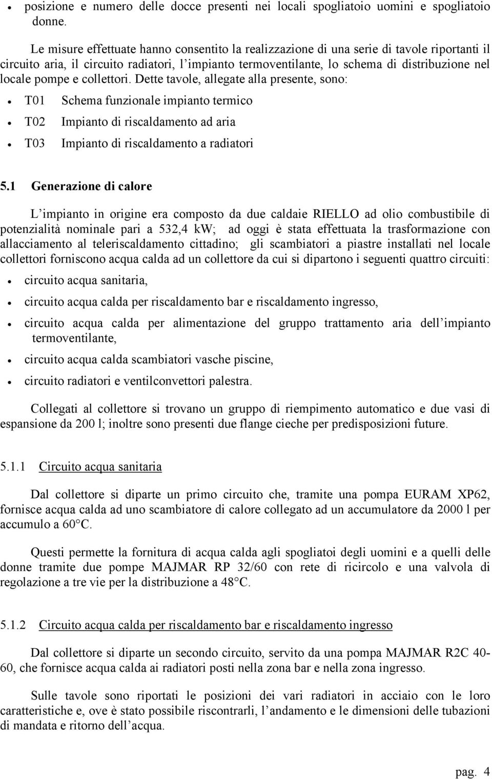 pompe e collettori. Dette tavole, allegate alla presente, sono: T01 Schema funzionale impianto termico T02 Impianto di riscaldamento ad aria T03 Impianto di riscaldamento a radiatori 5.