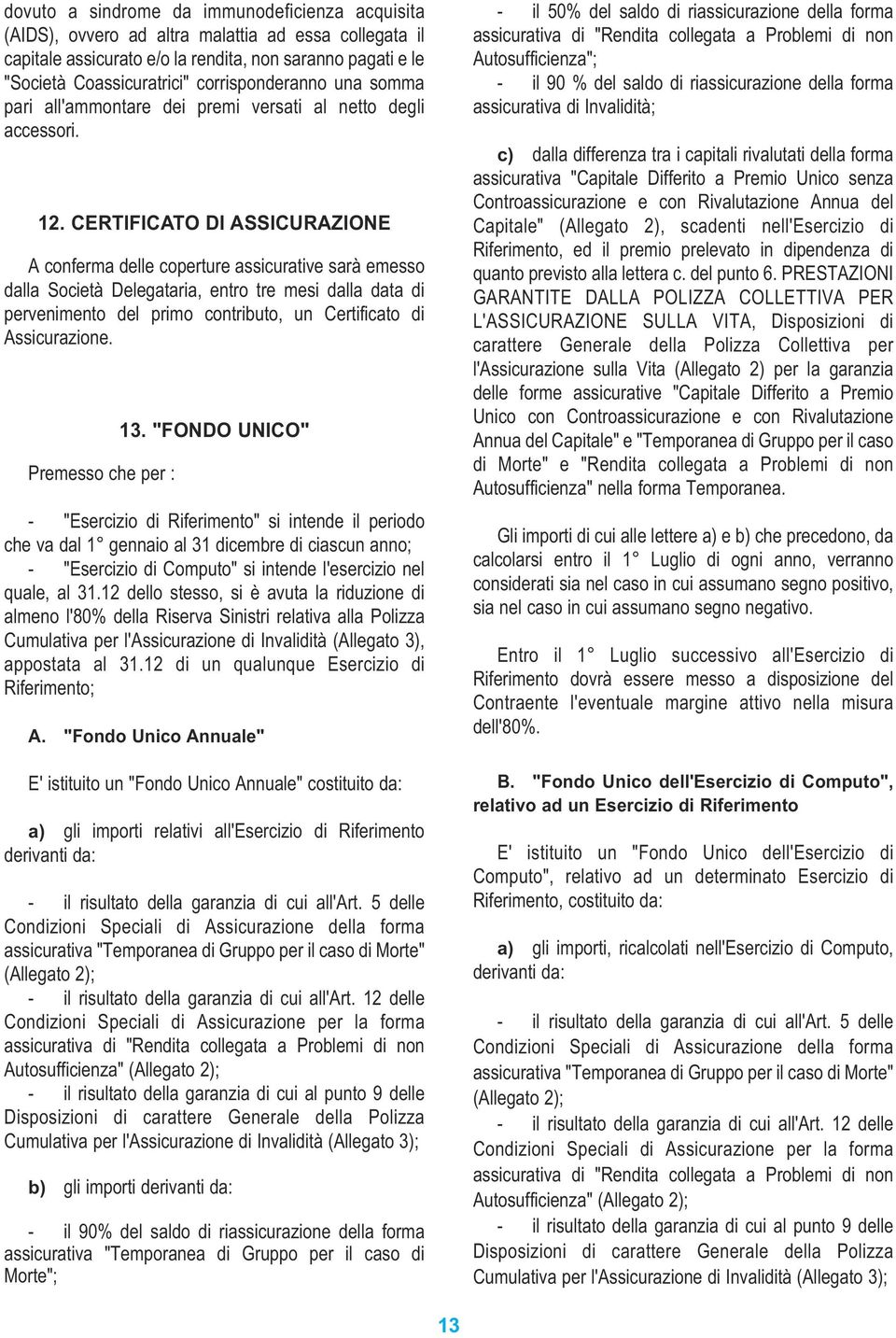 CERTIFICATO DI ASSICURAZIONE A conferma delle coperture assicurative sarà emesso dalla Società Delegataria, entro tre mesi dalla data di pervenimento del primo contributo, un Certificato di