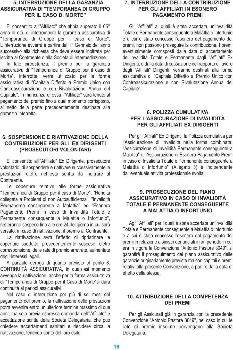 L'interruzione avverrà a partire dal 1 Gennaio dell'anno successivo alla richiesta che deve essere inoltrata per iscritto al Contraente o alla Società di Intermediazione.