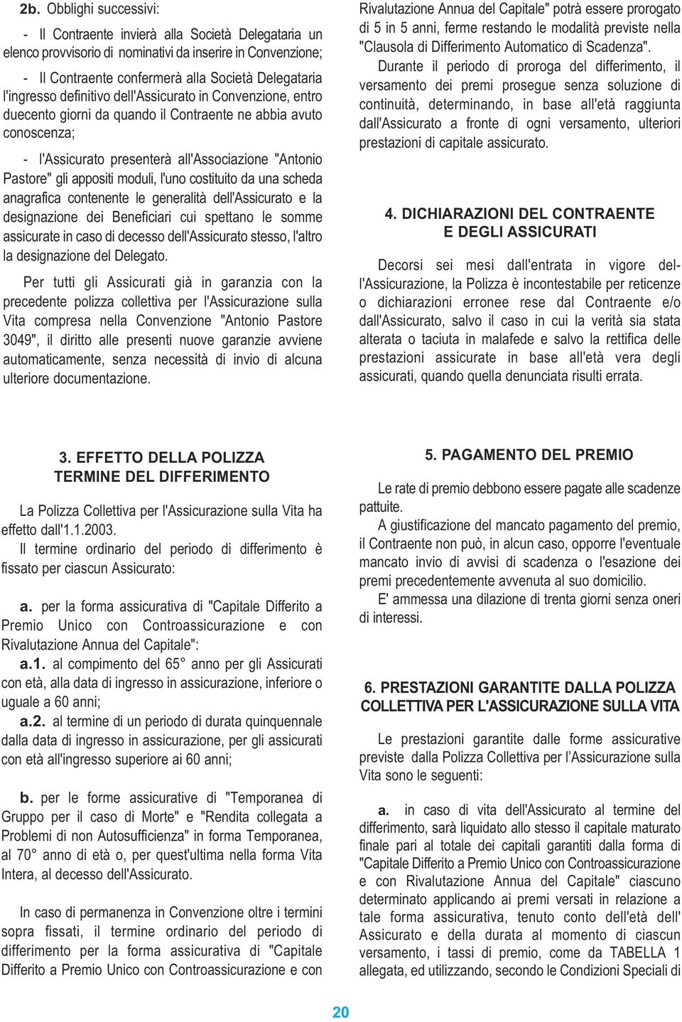 appositi moduli, l'uno costituito da una scheda anagrafica contenente le generalità dell'assicurato e la designazione dei Beneficiari cui spettano le somme assicurate in caso di decesso